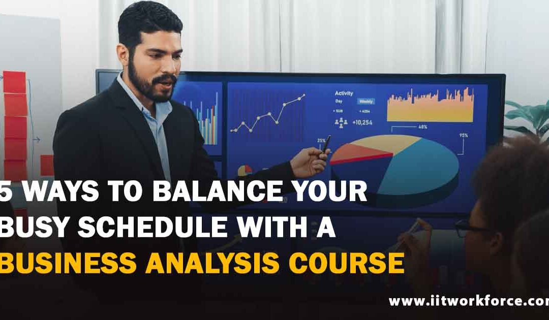 5 ways to Balance Your Busy Schedule with a Business Analysis Course