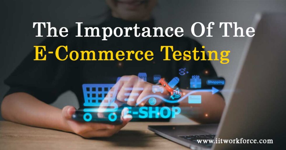Testing E Commerce The Importance Of The E-Commerce Testing - iitworkforce